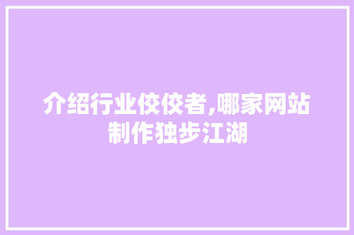 介绍行业佼佼者,哪家网站制作独步江湖 介绍行业佼佼者,哪家网站制作独步江湖 搜狗SEO