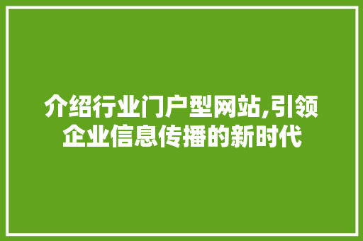 介绍行业门户型网站,引领企业信息传播的新时代