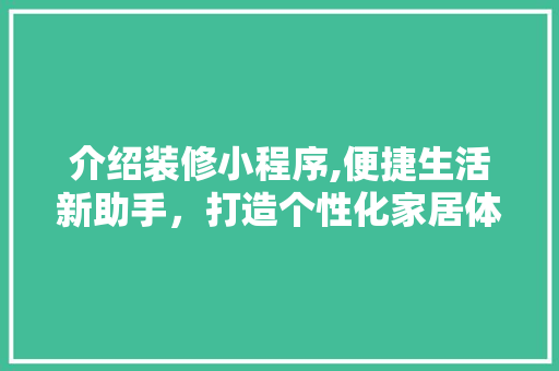 介绍装修小程序,便捷生活新助手，打造个性化家居体验