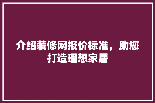 介绍装修网报价标准，助您打造理想家居 介绍装修网报价标准，助您打造理想家居 网站建设公司