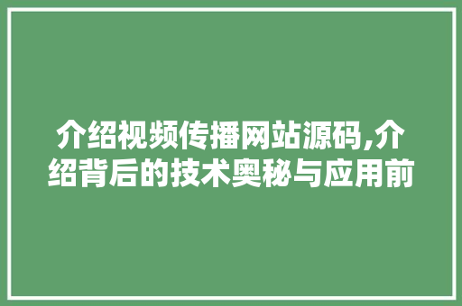 介绍视频传播网站源码,介绍背后的技术奥秘与应用前景 介绍视频传播网站源码,介绍背后的技术奥秘与应用前景 搜狗SEO