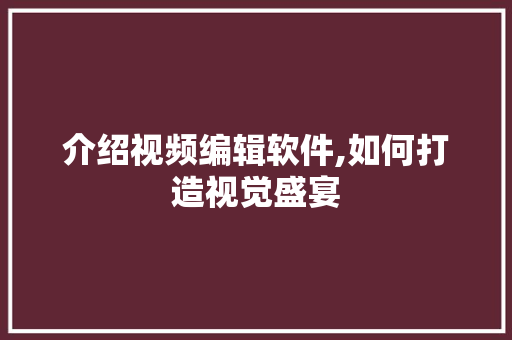 介绍视频编辑软件,如何打造视觉盛宴
