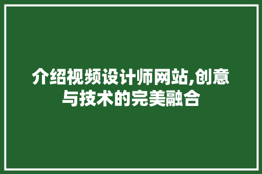 介绍视频设计师网站,创意与技术的完美融合 介绍视频设计师网站,创意与技术的完美融合 百度SEO