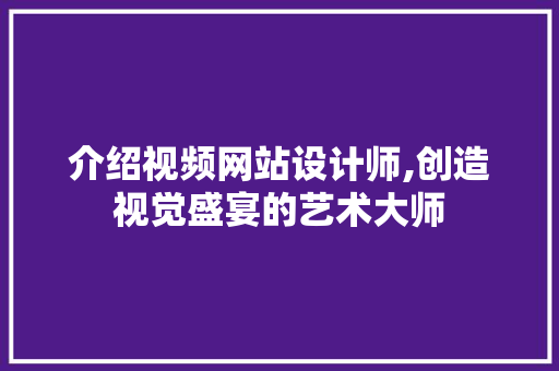 介绍视频网站设计师,创造视觉盛宴的艺术大师