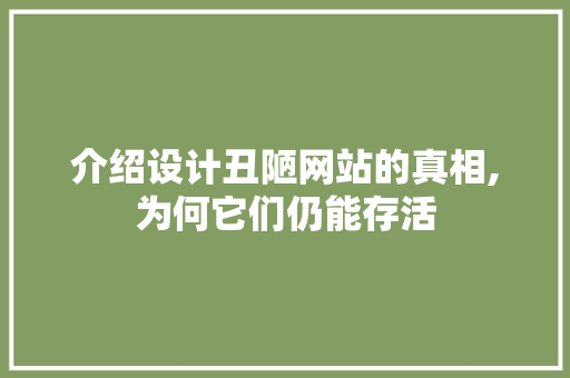 介绍设计丑陋网站的真相,为何它们仍能存活