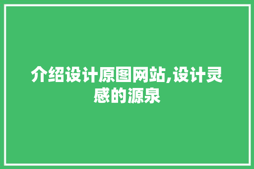 介绍设计原图网站,设计灵感的源泉 介绍设计原图网站,设计灵感的源泉 神马SEO