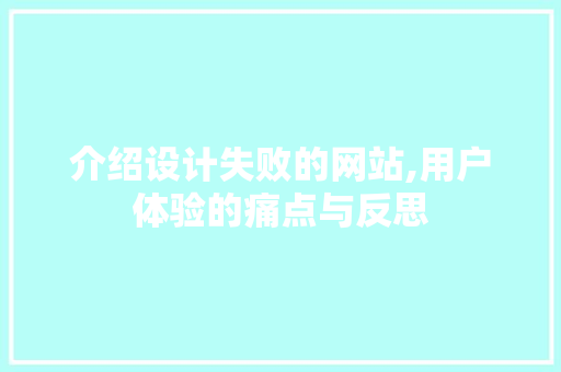 介绍设计失败的网站,用户体验的痛点与反思 介绍设计失败的网站,用户体验的痛点与反思 网站建设公司
