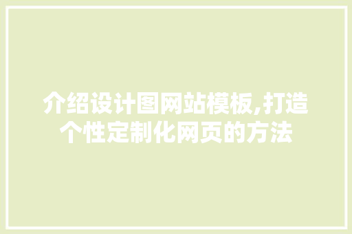 介绍设计图网站模板,打造个性定制化网页的方法 介绍设计图网站模板,打造个性定制化网页的方法 SEO关键词