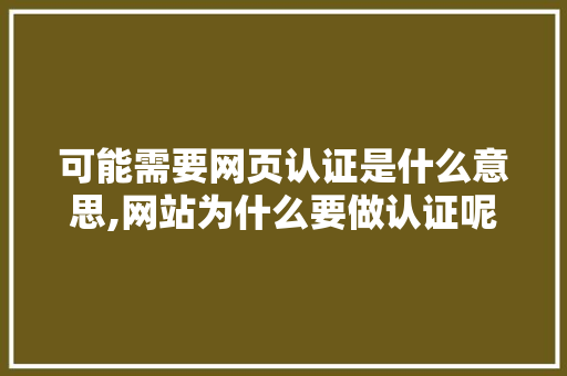 可能需要网页认证是什么意思,网站为什么要做认证呢。 可能需要网页认证是什么意思,网站为什么要做认证呢。 必应SEO
