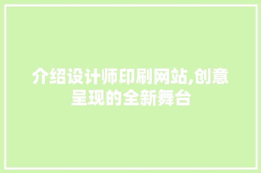 介绍设计师印刷网站,创意呈现的全新舞台 介绍设计师印刷网站,创意呈现的全新舞台 网站建设公司