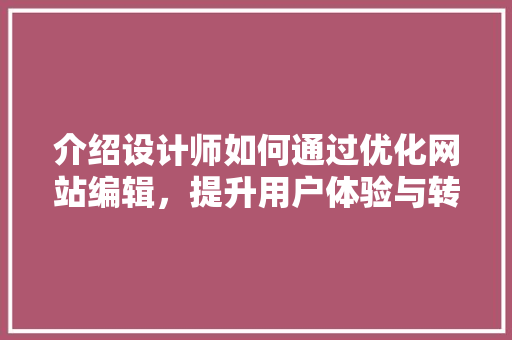 介绍设计师如何通过优化网站编辑，提升用户体验与转化率 介绍设计师如何通过优化网站编辑，提升用户体验与转化率 必应SEO