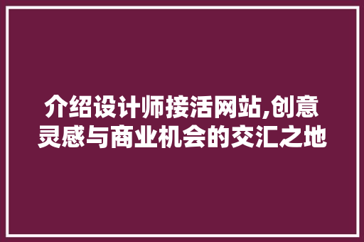 介绍设计师接活网站,创意灵感与商业机会的交汇之地