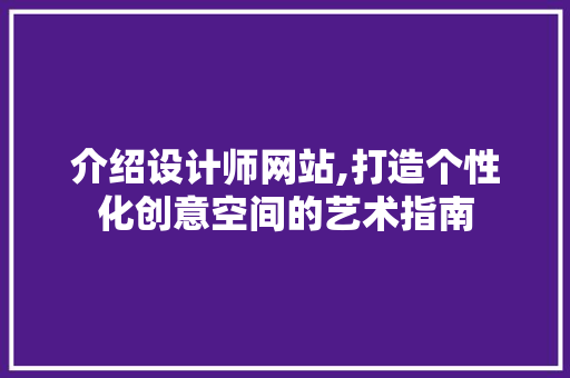 介绍设计师网站,打造个性化创意空间的艺术指南