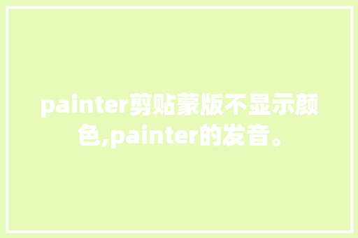 painter剪贴蒙版不显示颜色,painter的发音。
