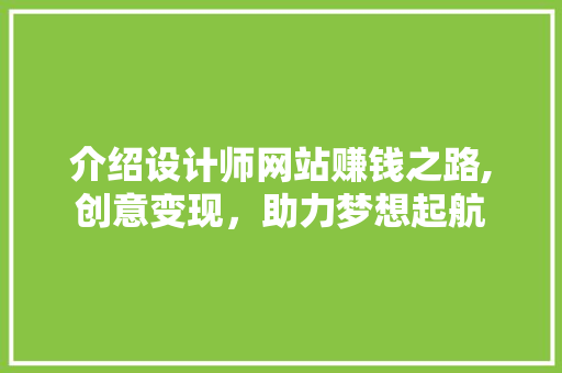 介绍设计师网站赚钱之路,创意变现，助力梦想起航 介绍设计师网站赚钱之路,创意变现，助力梦想起航 神马SEO