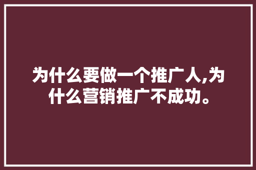 为什么要做一个推广人,为什么营销推广不成功。 为什么要做一个推广人,为什么营销推广不成功。 搜狗SEO