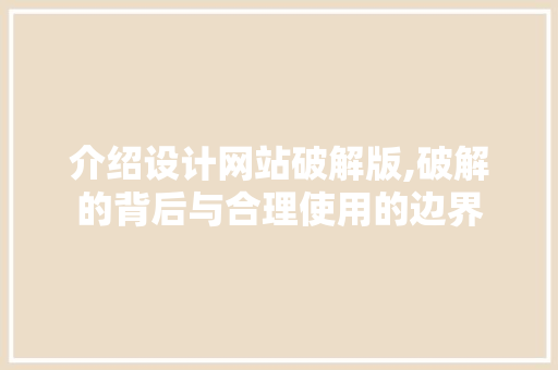 介绍设计网站破解版,破解的背后与合理使用的边界