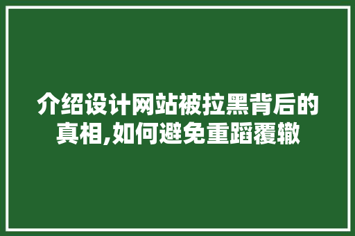 介绍设计网站被拉黑背后的真相,如何避免重蹈覆辙