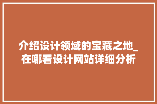 介绍设计领域的宝藏之地_在哪看设计网站详细分析 介绍设计领域的宝藏之地_在哪看设计网站详细分析 百度SEO