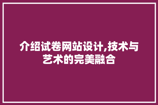 介绍试卷网站设计,技术与艺术的完美融合