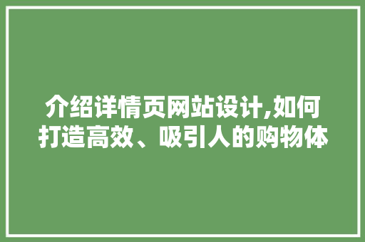 介绍详情页网站设计,如何打造高效、吸引人的购物体验 介绍详情页网站设计,如何打造高效、吸引人的购物体验 百度SEO