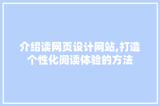 介绍读网页设计网站,打造个性化阅读体验的方法