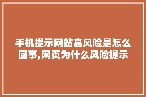 手机提示网站高风险是怎么回事,网页为什么风险提示不了。 手机提示网站高风险是怎么回事,网页为什么风险提示不了。 神马SEO