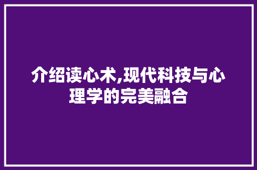 介绍读心术,现代科技与心理学的完美融合 介绍读心术,现代科技与心理学的完美融合 神马SEO