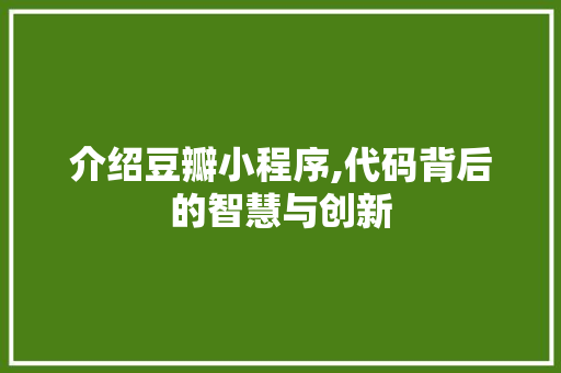 介绍豆瓣小程序,代码背后的智慧与创新 百度SEO 介绍豆瓣小程序,代码背后的智慧与创新 介绍豆瓣小程序,代码背后的智慧与创新 百度SEO