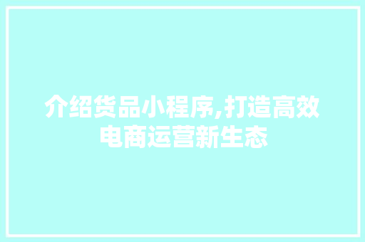 介绍货品小程序,打造高效电商运营新生态