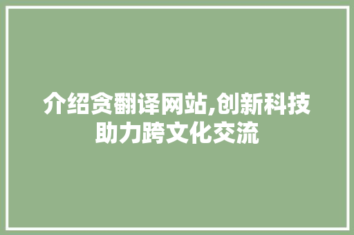 介绍贪翻译网站,创新科技助力跨文化交流