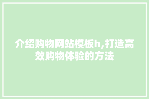 介绍购物网站模板h,打造高效购物体验的方法