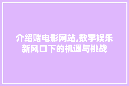 介绍赌电影网站,数字娱乐新风口下的机遇与挑战