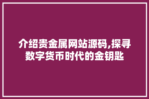 介绍贵金属网站源码,探寻数字货币时代的金钥匙
