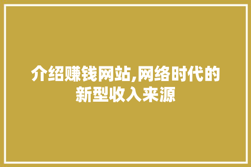 介绍赚钱网站,网络时代的新型收入来源 百度SEO 介绍赚钱网站,网络时代的新型收入来源 介绍赚钱网站,网络时代的新型收入来源 百度SEO