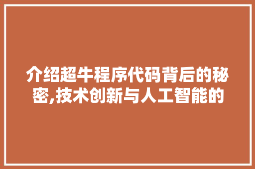 介绍超牛程序代码背后的秘密,技术创新与人工智能的完美融合