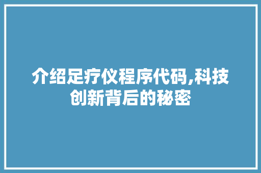 介绍足疗仪程序代码,科技创新背后的秘密 介绍足疗仪程序代码,科技创新背后的秘密 搜狗SEO