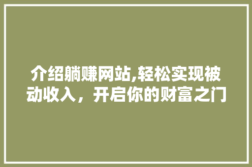 介绍躺赚网站,轻松实现被动收入，开启你的财富之门！