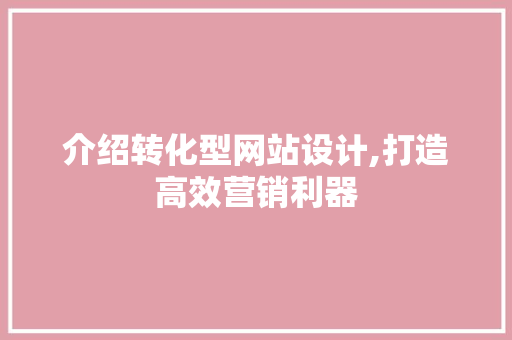 介绍转化型网站设计,打造高效营销利器