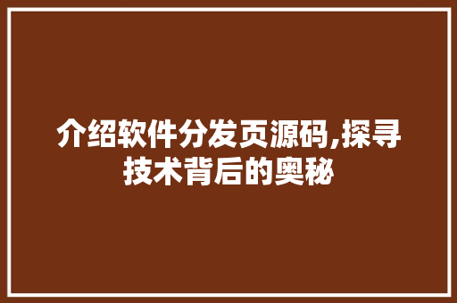 介绍软件分发页源码,探寻技术背后的奥秘