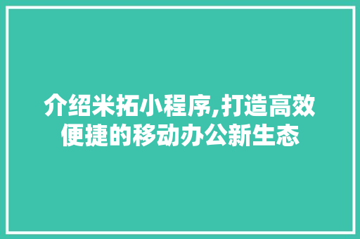 介绍米拓小程序,打造高效便捷的移动办公新生态