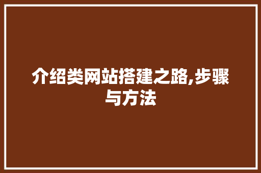 介绍类网站搭建之路,步骤与方法