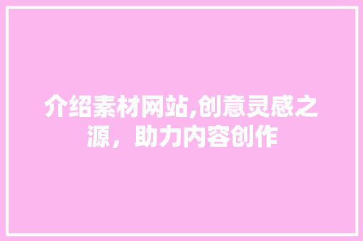 介绍素材网站,创意灵感之源，助力内容创作