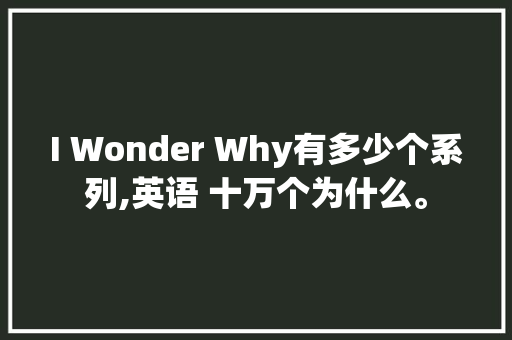 I Wonder Why有多少个系列,英语 十万个为什么。