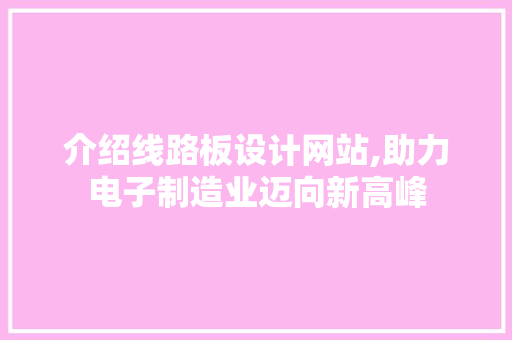 介绍线路板设计网站,助力电子制造业迈向新高峰