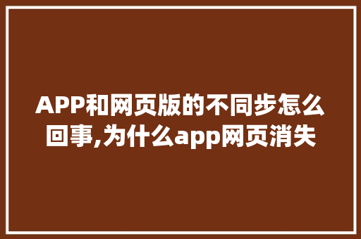 APP和网页版的不同步怎么回事,为什么app网页消失了。 APP和网页版的不同步怎么回事,为什么app网页消失了。 搜狗SEO