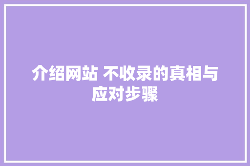 介绍网站 不收录的真相与应对步骤 介绍网站 不收录的真相与应对步骤 百度SEO