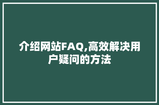 介绍网站FAQ,高效解决用户疑问的方法