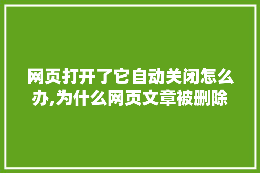 网页打开了它自动关闭怎么办,为什么网页文章被删除了。 网页打开了它自动关闭怎么办,为什么网页文章被删除了。 网站建设公司