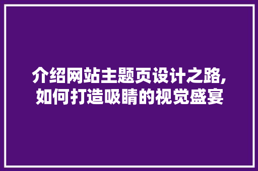 介绍网站主题页设计之路,如何打造吸睛的视觉盛宴